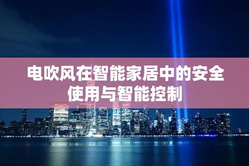 电吹风在智能家居中的安全使用与智能控制