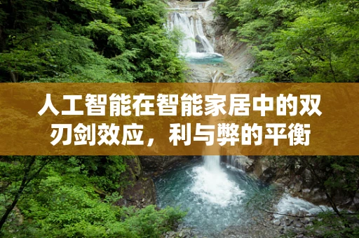 人工智能在智能家居中的双刃剑效应，利与弊的平衡