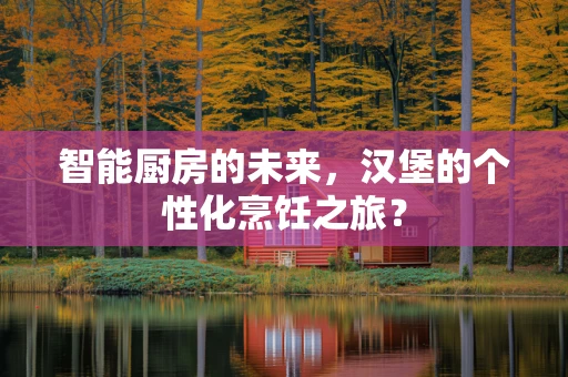 智能厨房的未来，汉堡的个性化烹饪之旅？