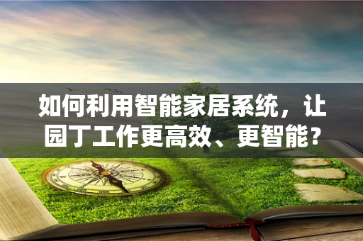 如何利用智能家居系统，让园丁工作更高效、更智能？