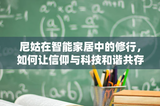 尼姑在智能家居中的修行，如何让信仰与科技和谐共存？