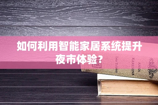 如何利用智能家居系统提升夜市体验？