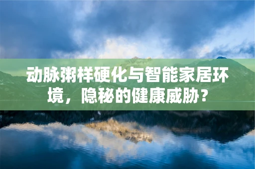 动脉粥样硬化与智能家居环境，隐秘的健康威胁？