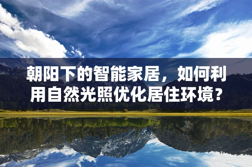 朝阳下的智能家居，如何利用自然光照优化居住环境？