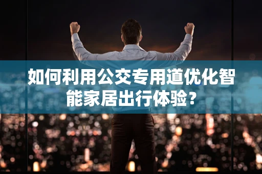 如何利用公交专用道优化智能家居出行体验？