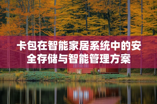 卡包在智能家居系统中的安全存储与智能管理方案