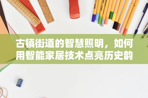 古镇街道的智慧照明，如何用智能家居技术点亮历史韵味？