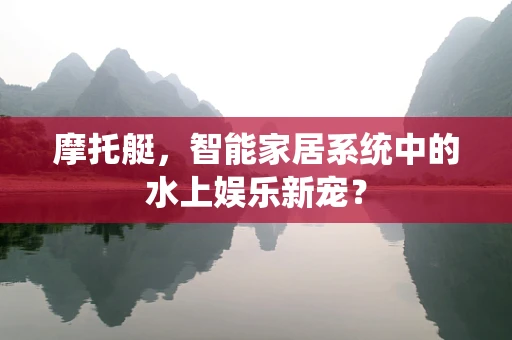 摩托艇，智能家居系统中的水上娱乐新宠？