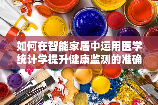 如何在智能家居中运用医学统计学提升健康监测的准确性？