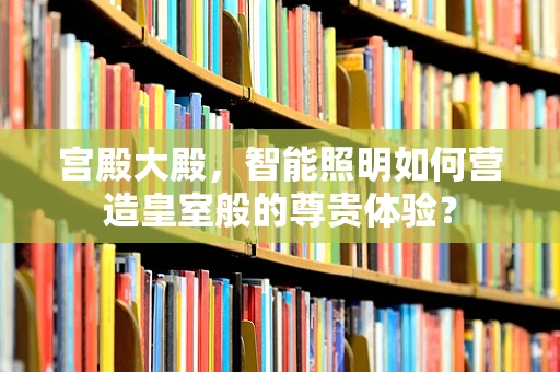 宫殿大殿，智能照明如何营造皇室般的尊贵体验？