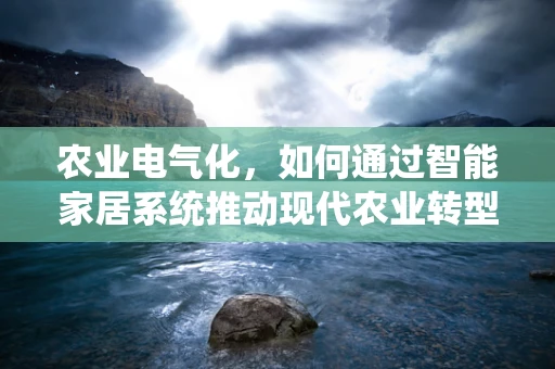 农业电气化，如何通过智能家居系统推动现代农业转型？