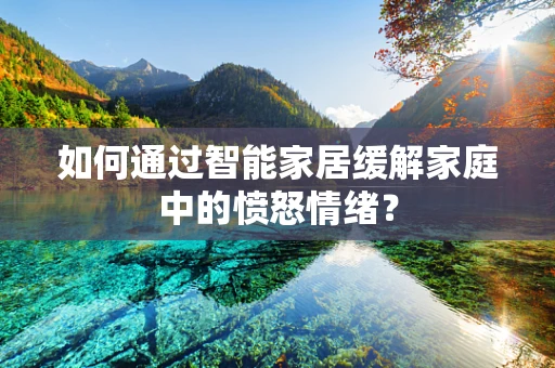如何通过智能家居缓解家庭中的愤怒情绪？