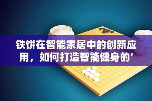 铁饼在智能家居中的创新应用，如何打造智能健身的‘飞轮’？