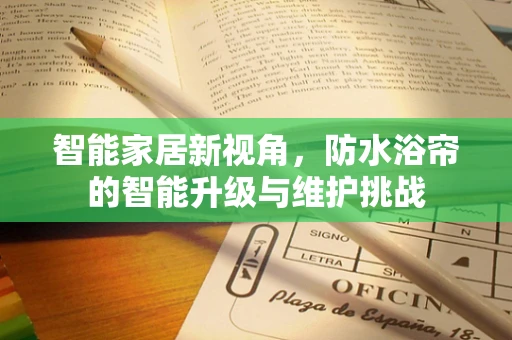 智能家居新视角，防水浴帘的智能升级与维护挑战