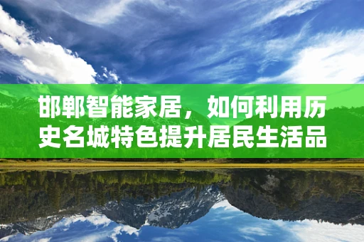 邯郸智能家居，如何利用历史名城特色提升居民生活品质？