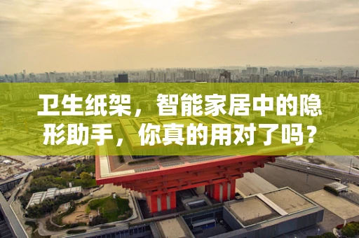 卫生纸架，智能家居中的隐形助手，你真的用对了吗？