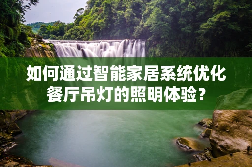 如何通过智能家居系统优化餐厅吊灯的照明体验？