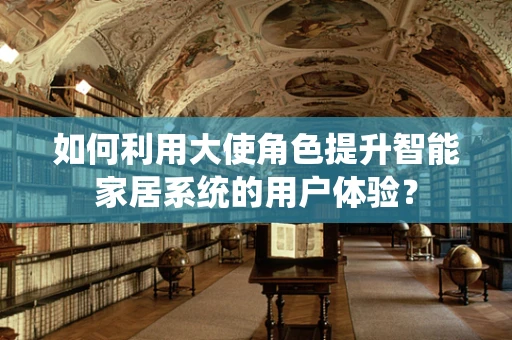 如何利用大使角色提升智能家居系统的用户体验？