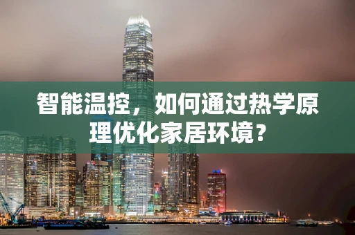 智能温控，如何通过热学原理优化家居环境？