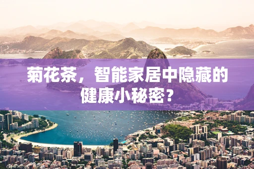 菊花茶，智能家居中隐藏的健康小秘密？