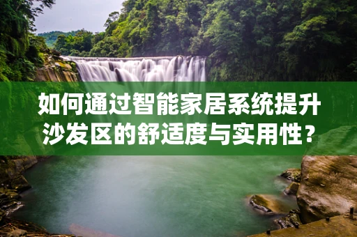 如何通过智能家居系统提升沙发区的舒适度与实用性？