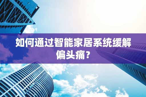 如何通过智能家居系统缓解偏头痛？