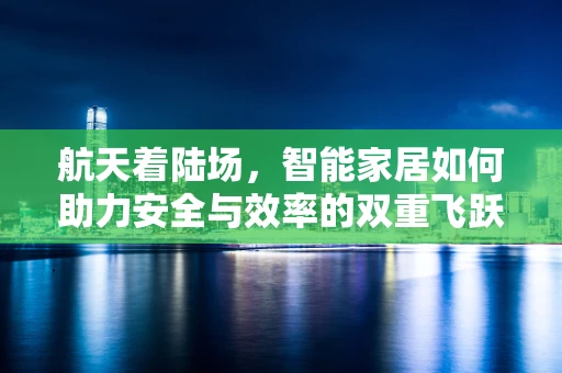 航天着陆场，智能家居如何助力安全与效率的双重飞跃？