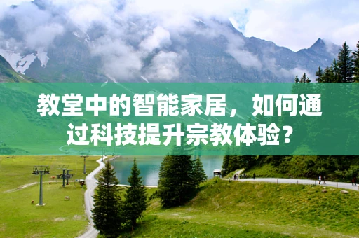 教堂中的智能家居，如何通过科技提升宗教体验？