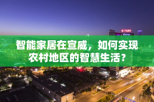 智能家居在宣威，如何实现农村地区的智慧生活？