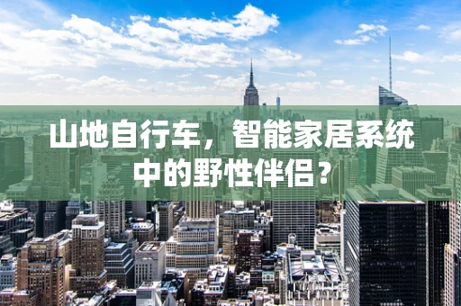山地自行车，智能家居系统中的野性伴侣？