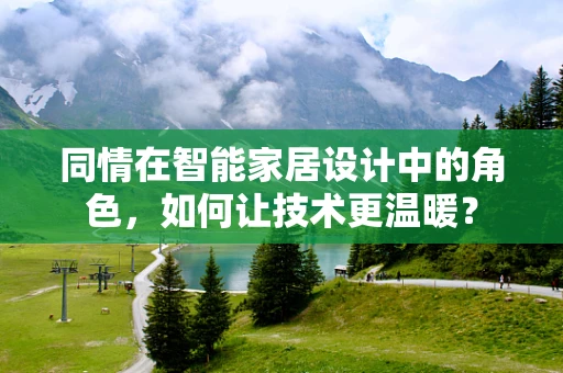 同情在智能家居设计中的角色，如何让技术更温暖？