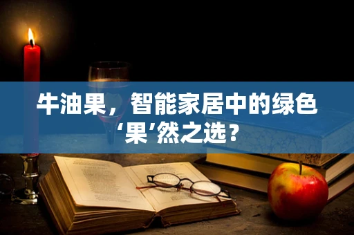 牛油果，智能家居中的绿色‘果’然之选？