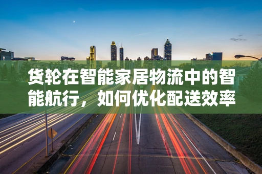 货轮在智能家居物流中的智能航行，如何优化配送效率？