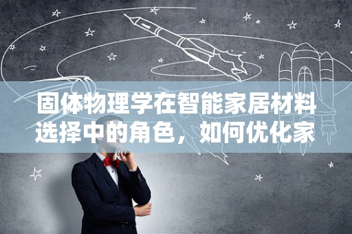 固体物理学在智能家居材料选择中的角色，如何优化家居材料的性能？
