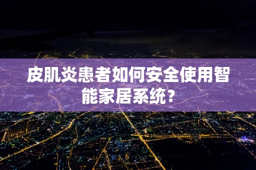 皮肌炎患者如何安全使用智能家居系统？