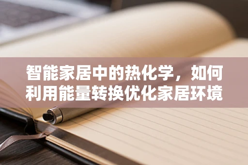 智能家居中的热化学，如何利用能量转换优化家居环境？