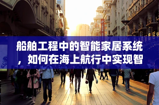 船舶工程中的智能家居系统，如何在海上航行中实现智能生活？
