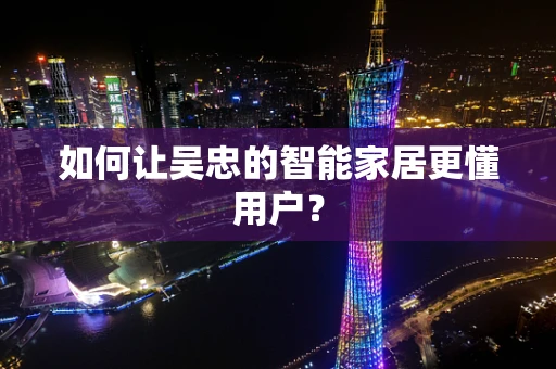 如何让吴忠的智能家居更懂用户？