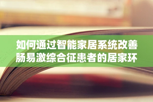 如何通过智能家居系统改善肠易激综合征患者的居家环境？