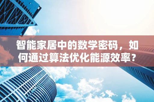 智能家居中的数学密码，如何通过算法优化能源效率？