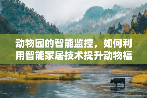 动物园的智能监控，如何利用智能家居技术提升动物福利？