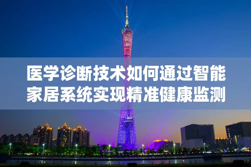 医学诊断技术如何通过智能家居系统实现精准健康监测？