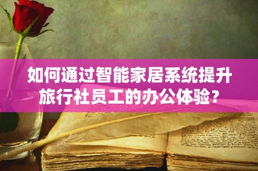 如何通过智能家居系统提升旅行社员工的办公体验？