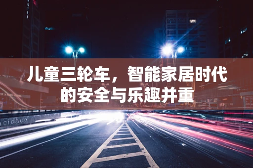 儿童三轮车，智能家居时代的安全与乐趣并重
