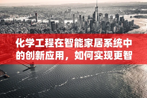 化学工程在智能家居系统中的创新应用，如何实现更智能的空气净化？