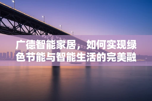 广德智能家居，如何实现绿色节能与智能生活的完美融合？