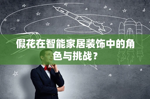 假花在智能家居装饰中的角色与挑战？