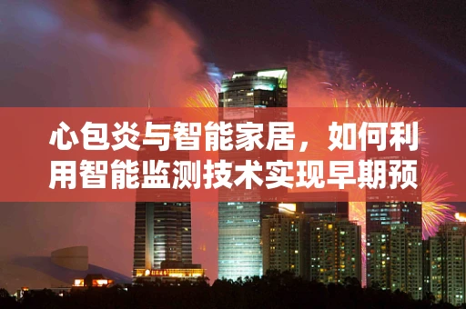 心包炎与智能家居，如何利用智能监测技术实现早期预警？