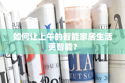 如何让上午的智能家居生活更智能？