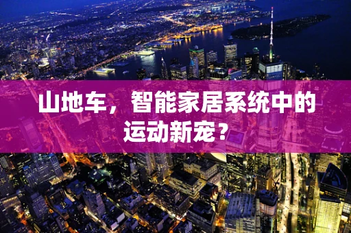 山地车，智能家居系统中的运动新宠？